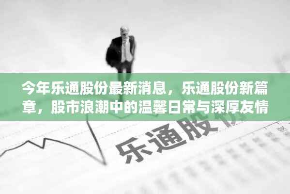 乐通股份最新动态揭秘,股市浪潮中的日常与友情新篇章