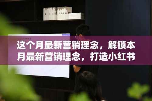 解锁本月最新营销理念,小红书风格营销策略打造指南