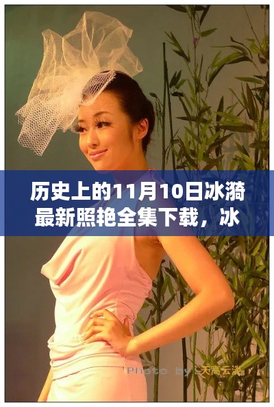 历史上的今天,冰漪最新照艳全集下载,科技重塑影像魅力