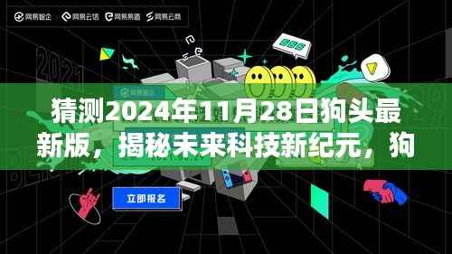 揭秘未来科技新纪元,狗头最新版科技新品引领生活新潮流(预测至2024年11月28日)