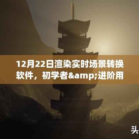 初学者与进阶用户适用的渲染实时场景转换软件使用全攻略,从入门到精通的指南