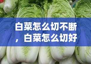白菜怎么切不断,白菜怎么切好