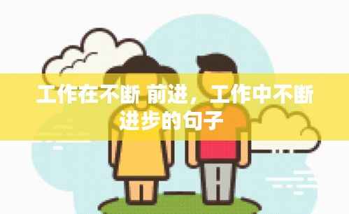 工作在不断 前进,工作中不断进步的句子