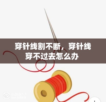 穿针线割不断,穿针线穿不过去怎么办