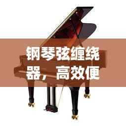 钢琴弦缠绕器,高效便捷,助力琴弦轻松缠绕,百度搜索上榜之选!