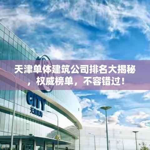 天津单体建筑公司排名大揭秘,权威榜单,不容错过!