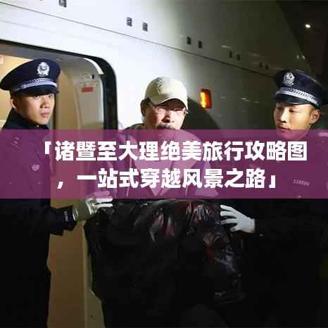 「诸暨至大理绝美旅行攻略图，一站式穿越风景之路」