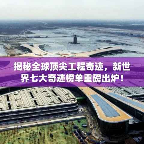 揭秘全球顶尖工程奇迹,新世界七大奇迹榜单重磅出炉!