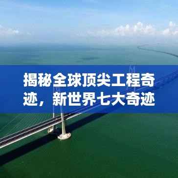 揭秘全球顶尖工程奇迹,新世界七大奇迹榜单重磅出炉!