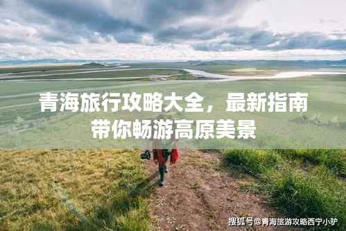 青海旅行攻略大全,最新指南带你畅游高原美景