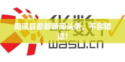周溪县最新新闻头条,不容错过!