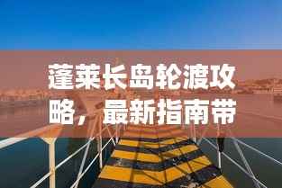 蓬莱长岛轮渡攻略，最新指南带你畅游海岛