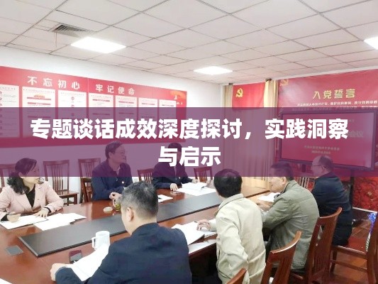专题谈话成效深度探讨,实践洞察与启示
