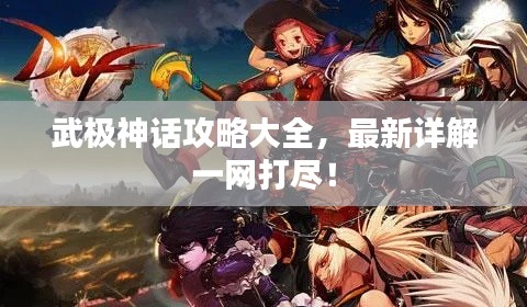 武极神话攻略大全,最新详解一网打尽!