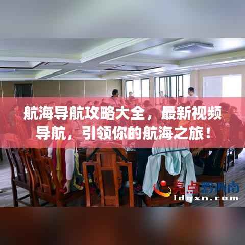 航海导航攻略大全,最新视频导航,引领你的航海之旅!