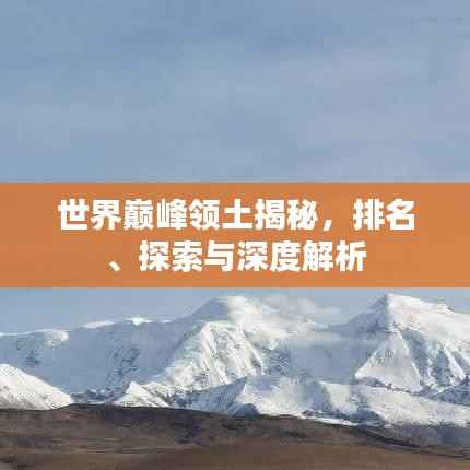 世界巅峰领土揭秘,排名、探索与深度解析