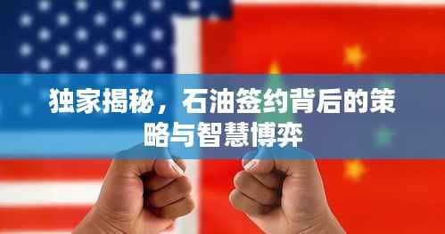 独家揭秘,石油签约背后的策略与智慧博弈
