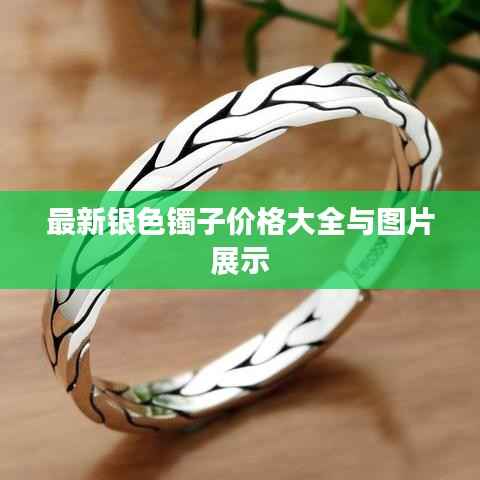最新银色镯子价格大全与图片展示