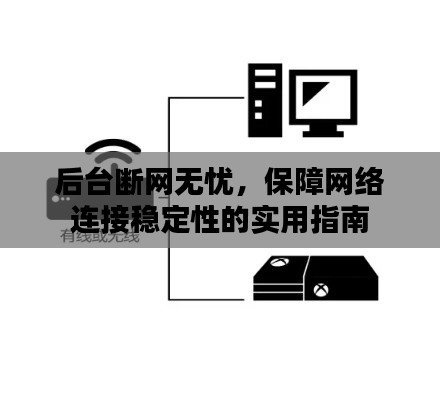 后台断网无忧，保障网络连接稳定性的实用指南