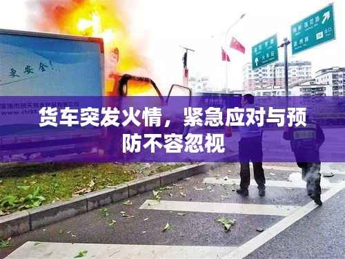 货车突发火情,紧急应对与预防不容忽视